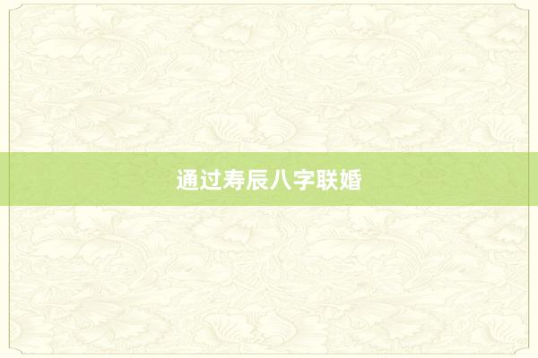 通过寿辰八字联婚